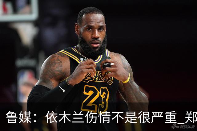 鲁媒：依木兰伤情不是很严重 郑铮的未来要等手术后才能有结果