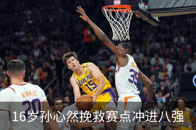 16岁孙心然挽救赛点冲进八强