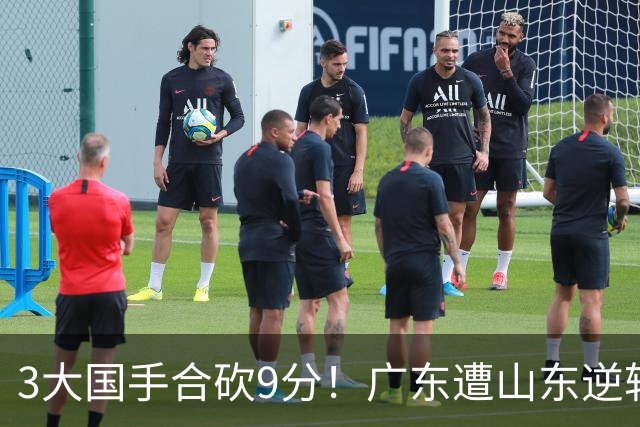 3大国手合砍9分！广东遭山东逆转一人最该背锅，他令本土核心全部迷失？