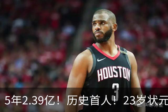 5年2.39亿！历史首人！23岁状元伤情出炉，NBA最贵垃圾兄弟该拆了