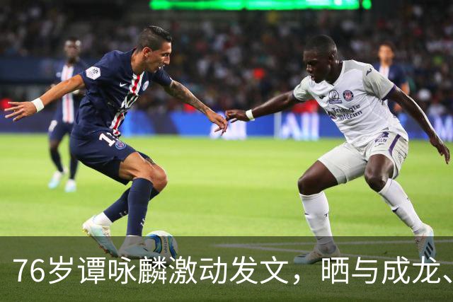 76岁谭咏麟激动发文，晒与成龙、曾志伟、林子祥、叶蒨文聚会合照，一桌人成龙年龄最小