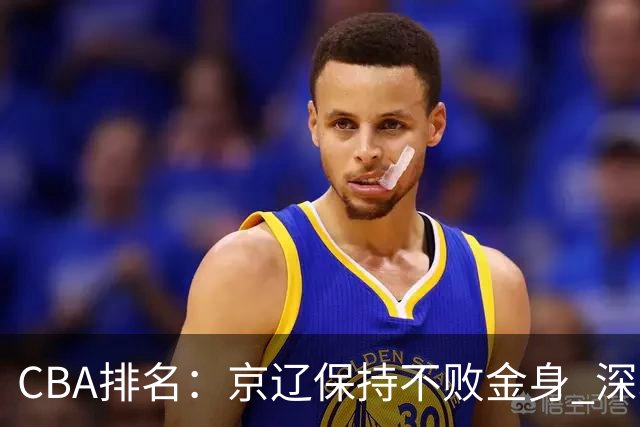 CBA排名：京辽保持不败金身 深圳连续惨负 江苏宁波暂居升降级区域