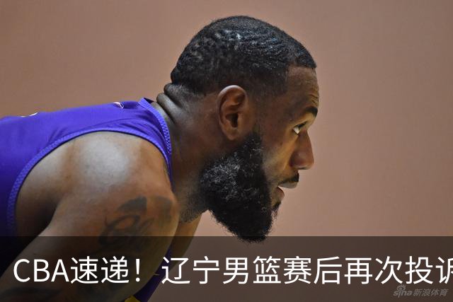 CBA速递！辽宁男篮赛后再次投诉主场哨明显，孙铭徽最新伤病情况出炉，山东男篮将调整外援