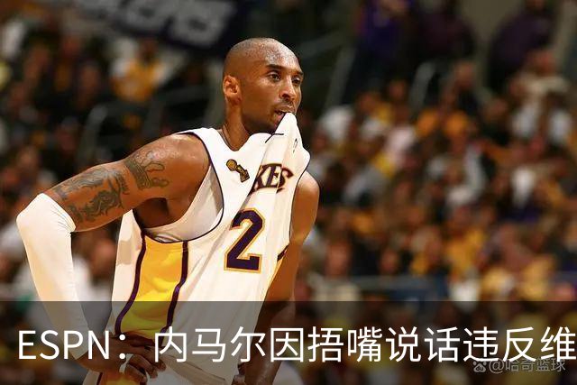 ESPN：内马尔因捂嘴说话违反维尼修斯协议，最高或被禁赛6场