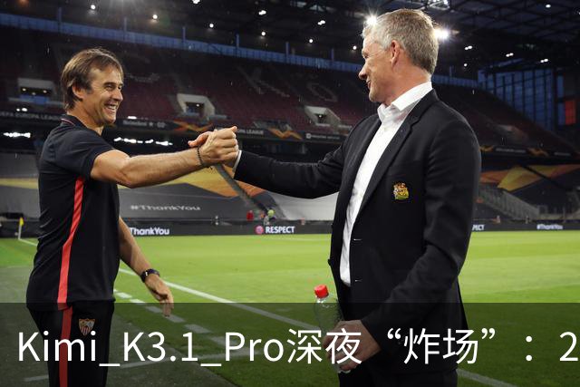 Kimi K3.1 Pro深夜“炸场”：2.8万亿参数蝉联全球规模最大开源模型，月之暗面上市前夜提速场景交付