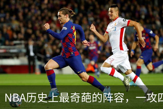 NBA历史上最奇葩的阵容，一攻四防是如何被打造出来的？
